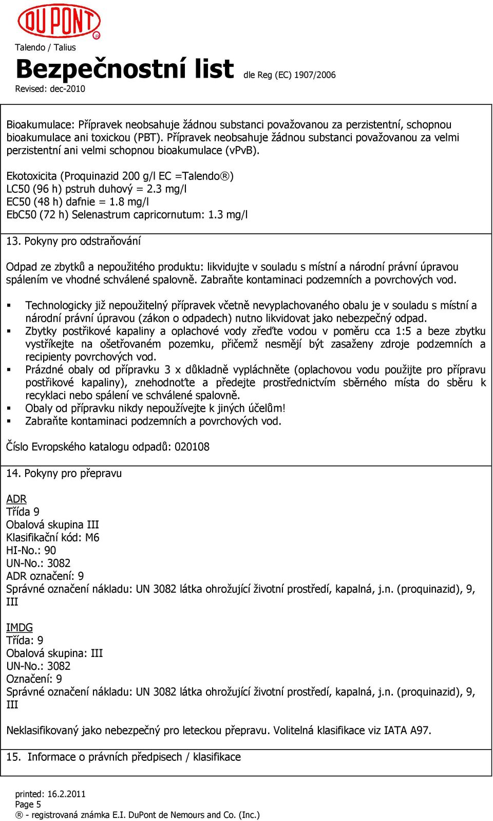 3 mg/l EC50 (48 h) dafnie = 1.8 mg/l EbC50 (72 h) Selenastrum capricornutum: 1.3 mg/l 13.