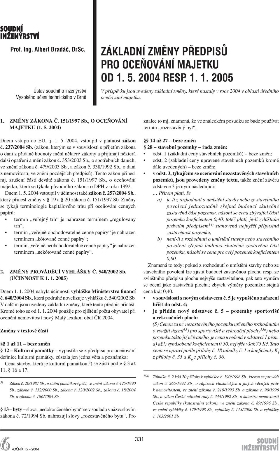 2004) Dnem vstupu do EU, tj. 1. 5. 2004, vstoupil v platnost zákon č. 237/2004 Sb.