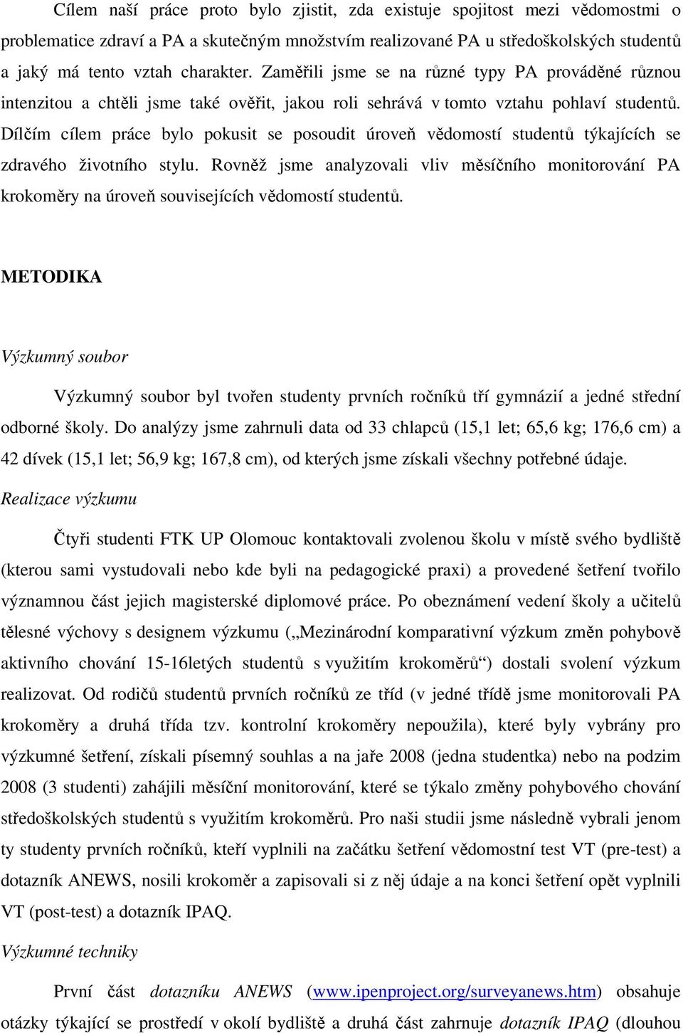 Dílčím cílem práce bylo pokusit se posoudit úroveň vědomostí studentů týkajících se zdravého životního stylu.