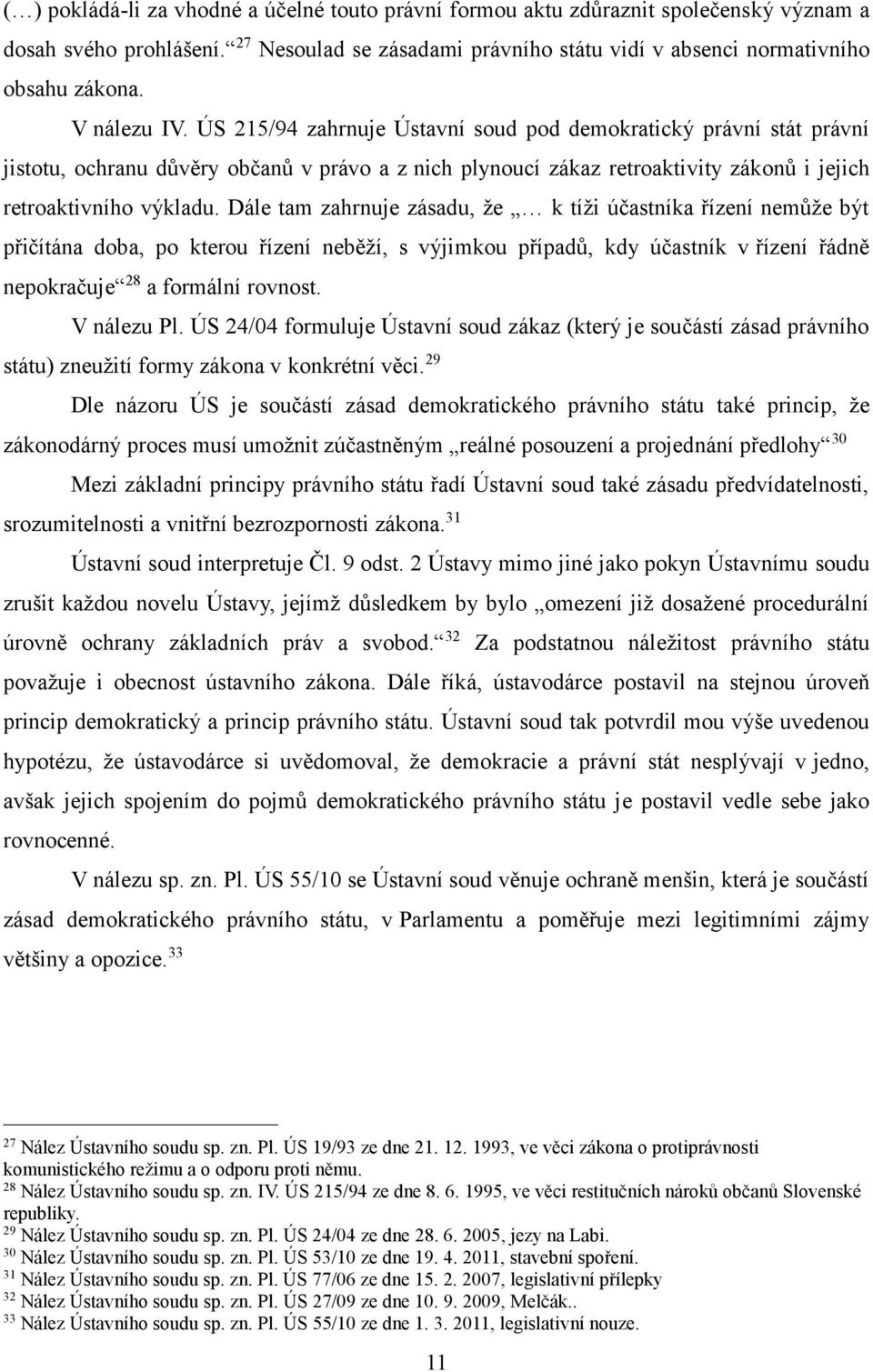 Dále tam zahrnuje zásadu, že k tíži účastníka řízení nemůže být přičítána doba, po kterou řízení neběží, s výjimkou případů, kdy účastník v řízení řádně nepokračuje 28 a formální rovnost. V nálezu Pl.