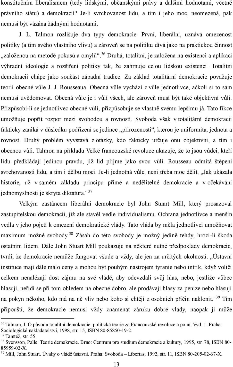 První, liberální, uznává omezenost politiky (a tím svého vlastního vlivu) a zároveň se na politiku dívá jako na praktickou činnost založenou na metodě pokusů a omylů.