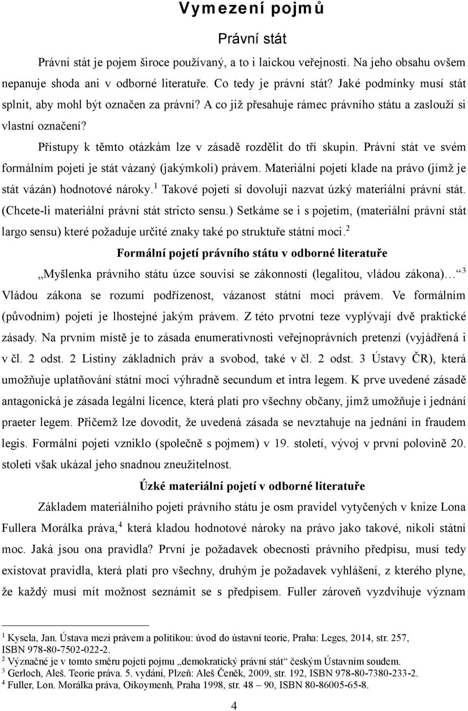 Právní stát ve svém formálním pojetí je stát vázaný (jakýmkoli) právem. Materiální pojetí klade na právo (jímž je stát vázán) hodnotové nároky.