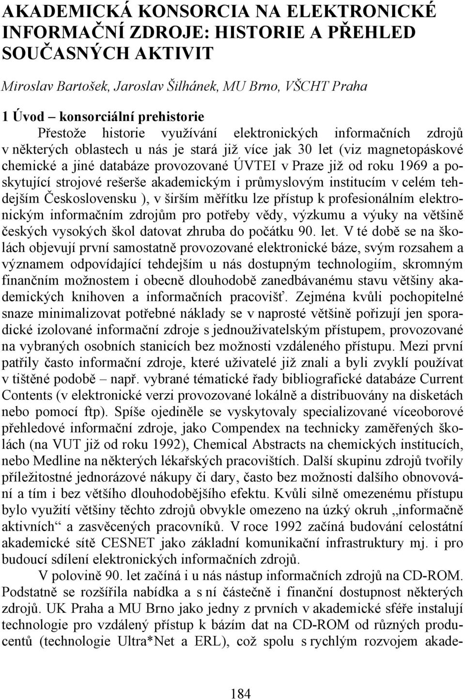 a poskytující strojové rešerše akademickým i průmyslovým institucím v celém tehdejším Československu ), v širším měřítku lze přístup k profesionálním elektronickým informačním zdrojům pro potřeby