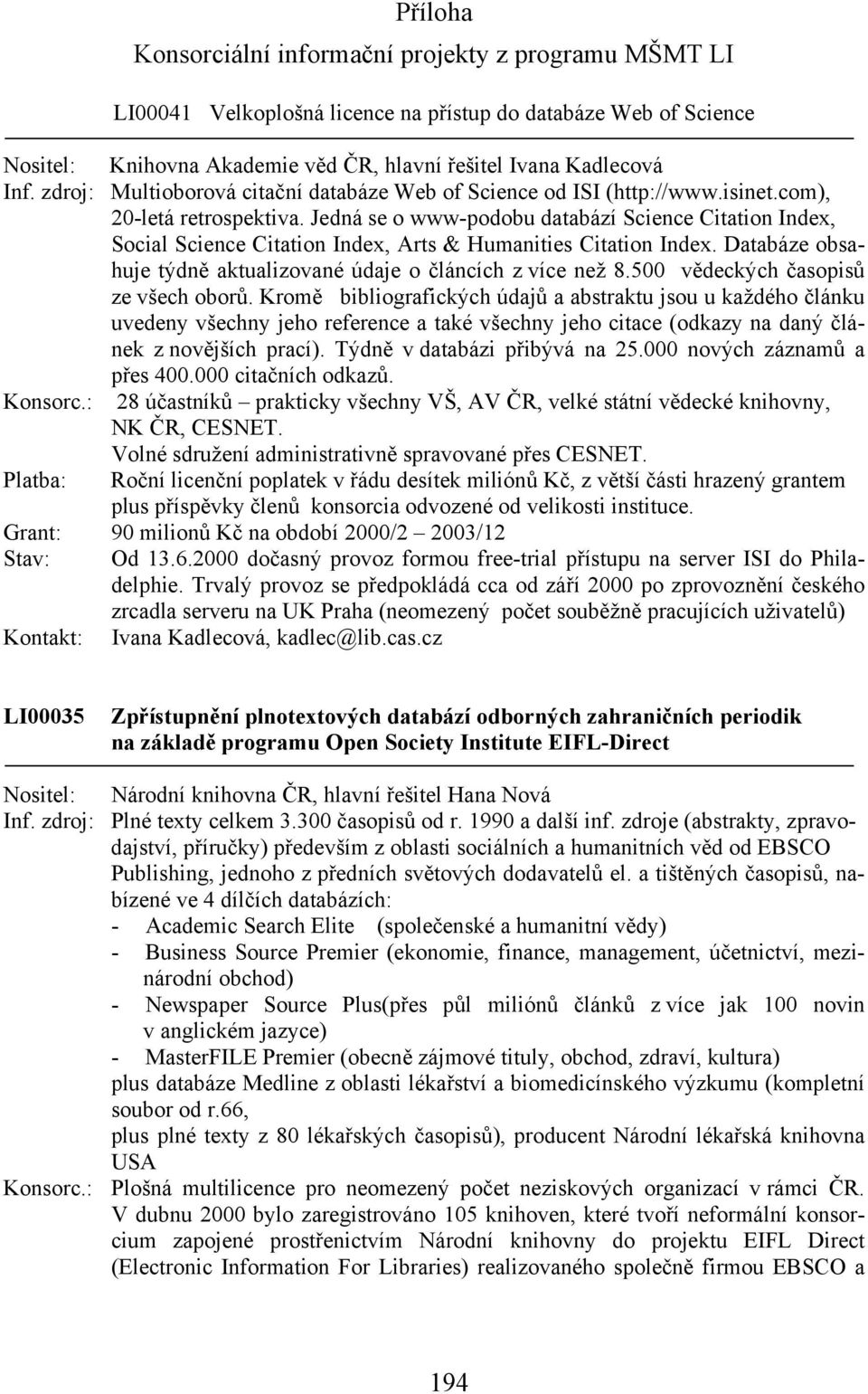 Jedná se o www-podobu databází Science Citation Index, Social Science Citation Index, Arts & Humanities Citation Index. Databáze obsahuje týdně aktualizované údaje o článcích z více než 8.