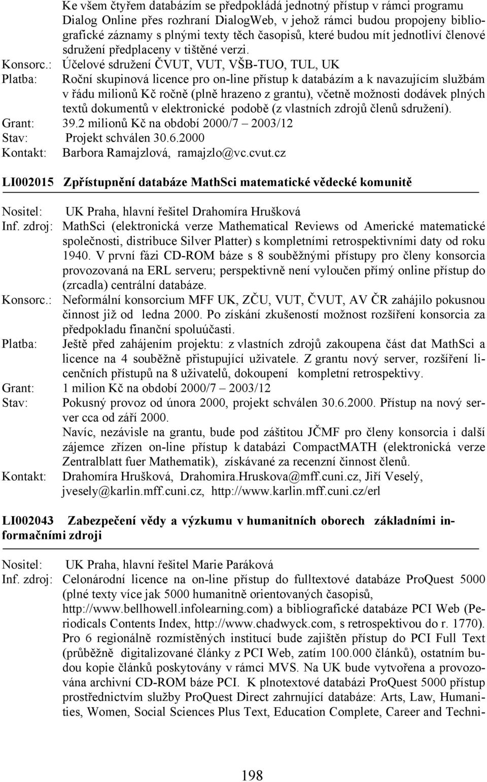 : Účelové sdružení ČVUT, VUT, VŠB-TUO, TUL, UK Platba: Roční skupinová licence pro on-line přístup k databázím a k navazujícím službám v řádu milionů Kč ročně (plně hrazeno z grantu), včetně možnosti