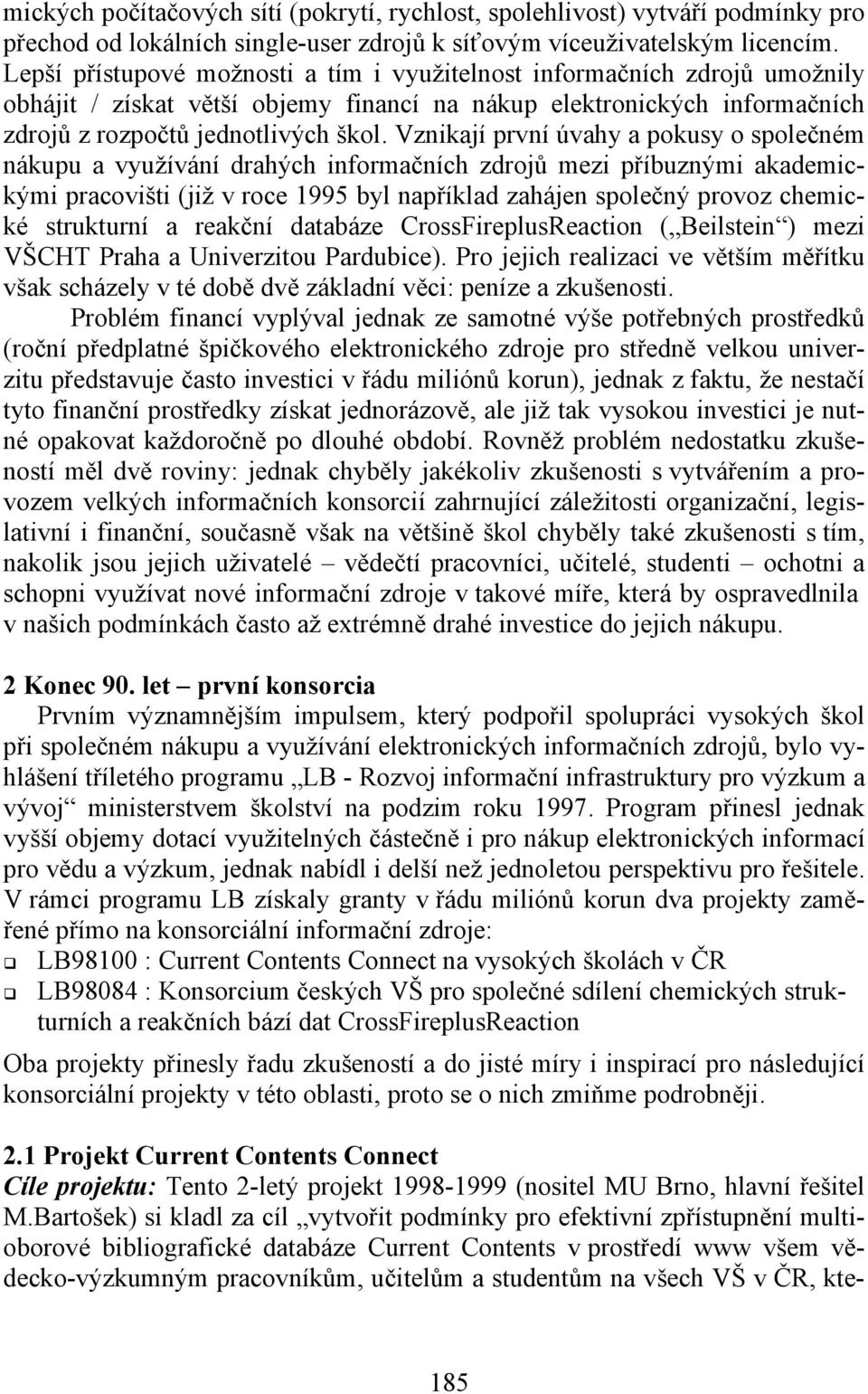 Vznikají první úvahy a pokusy o společném nákupu a využívání drahých informačních zdrojů mezi příbuznými akademickými pracovišti (již v roce 1995 byl například zahájen společný provoz chemické