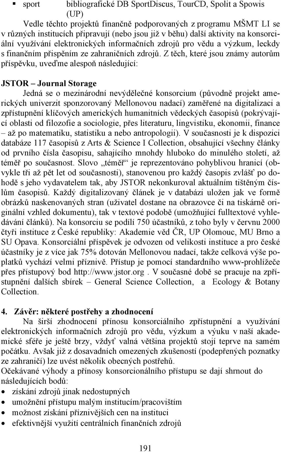 Z těch, které jsou známy autorům příspěvku, uveďme alespoň následující: JSTOR Journal Storage Jedná se o mezinárodní nevýdělečné konsorcium (původně projekt amerických univerzit sponzorovaný