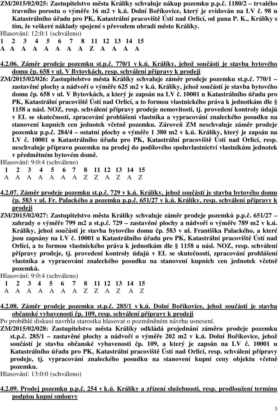 Hlasování: 12:0:1 (schváleno) A A A A A A A A Z A A A A 4.2.06. Záměr prodeje pozemku st.p.č. 770/1 v k.ú. Králíky, jehož součástí je stavba bytového domu čp. 658 v ul. V Bytovkách, resp.