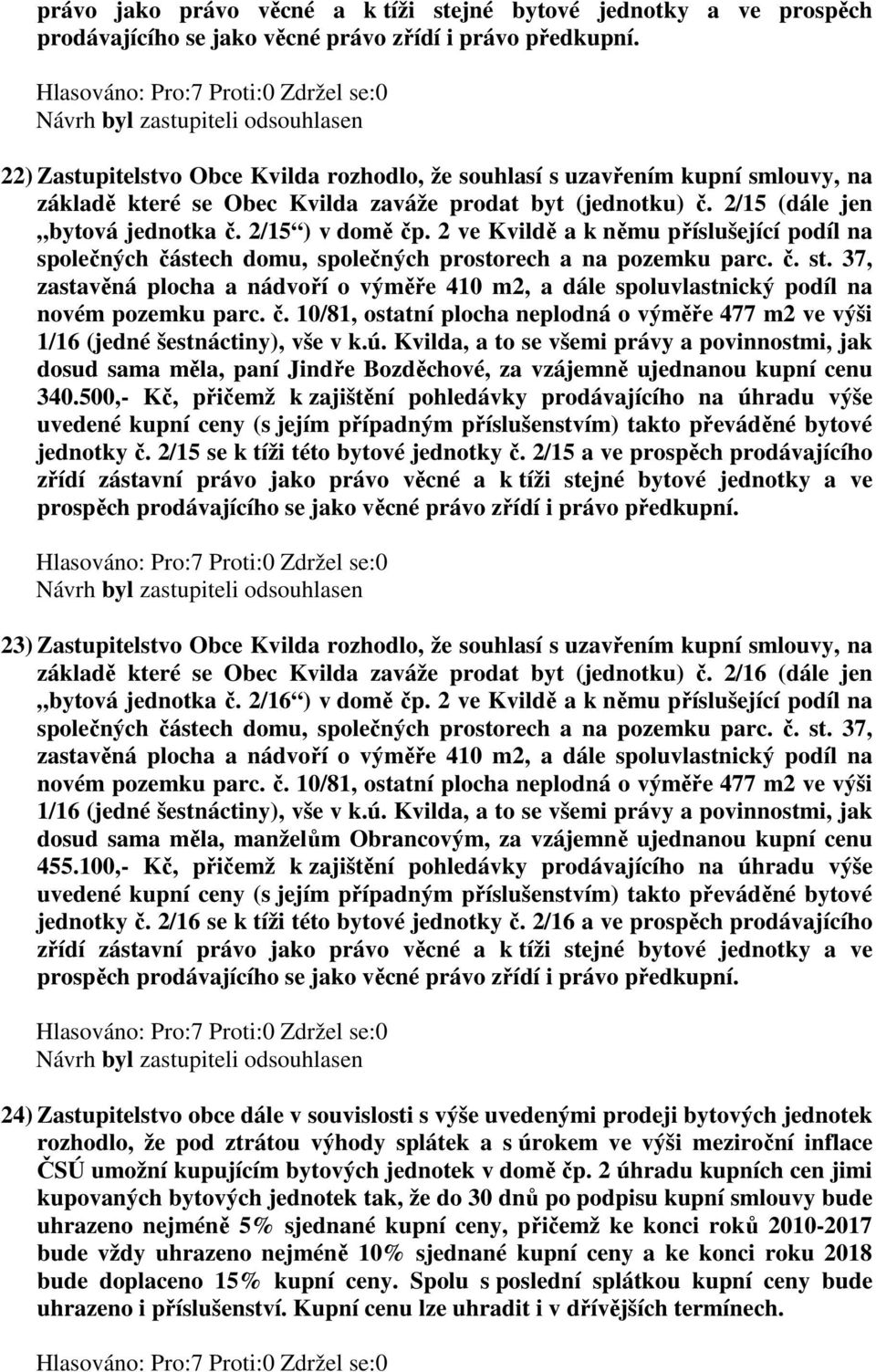 2 ve Kvildě a k němu příslušející podíl na dosud sama měla, paní Jindře Bozděchové, za vzájemně ujednanou kupní cenu 340.