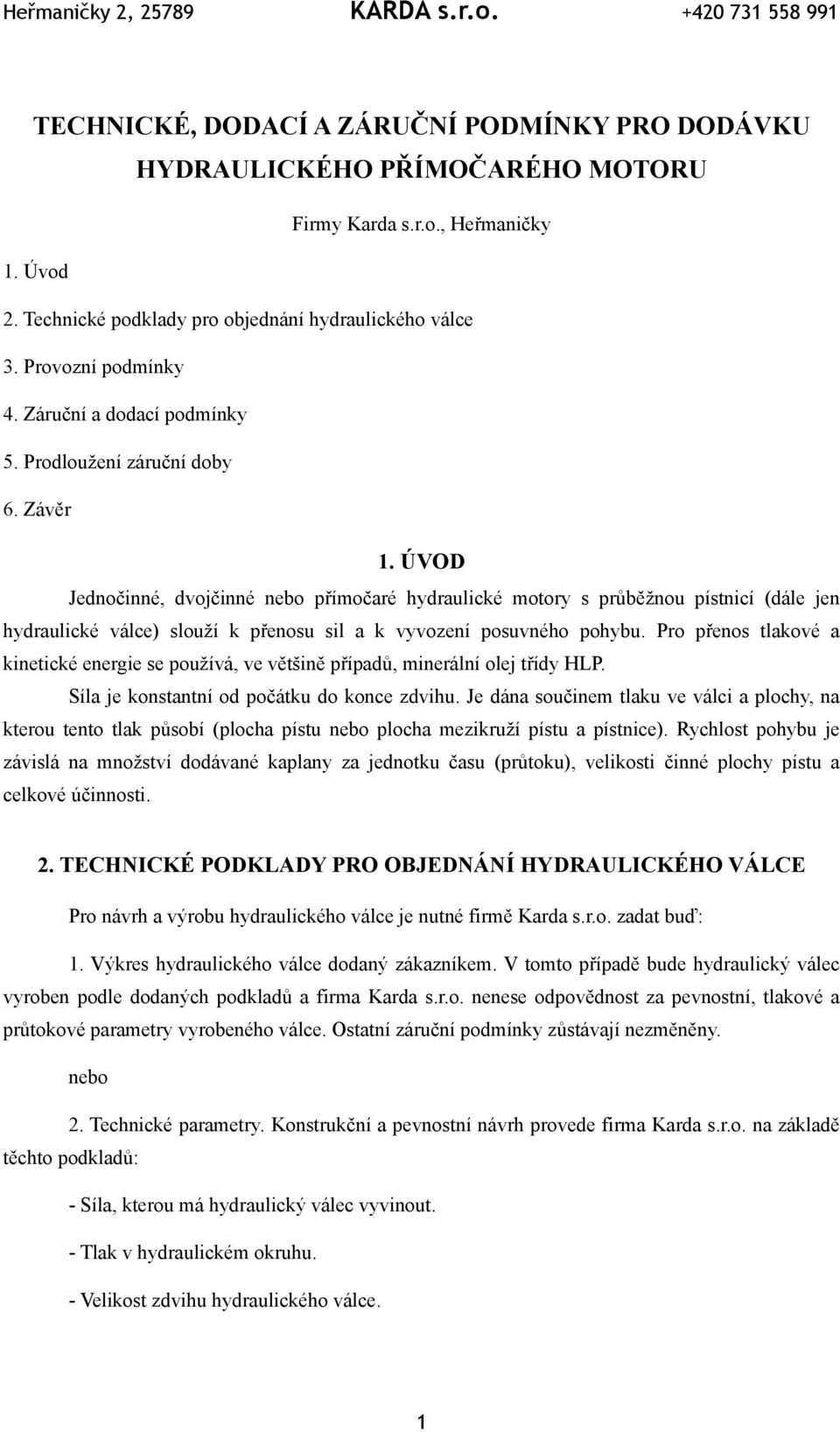 ÚVOD Jednočinné, dvojčinné nebo přímočaré hydraulické motory s průběžnou pístnicí (dále jen hydraulické válce) slouží k přenosu sil a k vyvození posuvného pohybu.