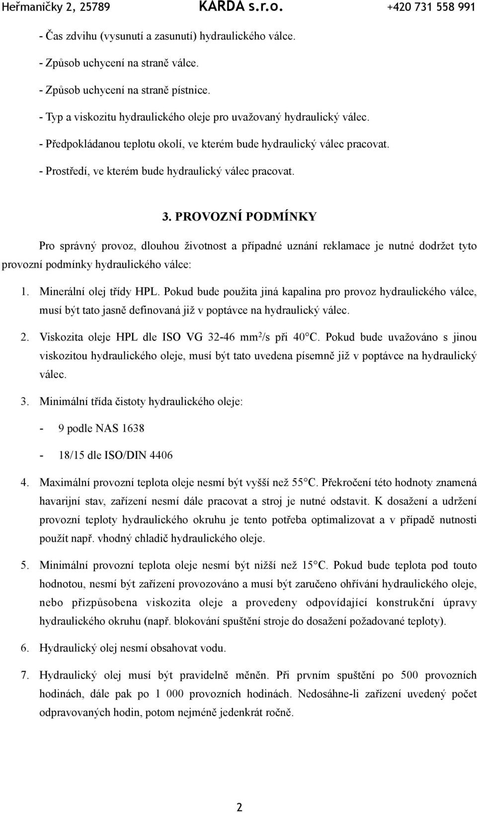 PROVOZNÍ PODMÍNKY Pro správný provoz, dlouhou životnost a případné uznání reklamace je nutné dodržet tyto provozní podmínky hydraulického válce: 1. Minerální olej třídy HPL.