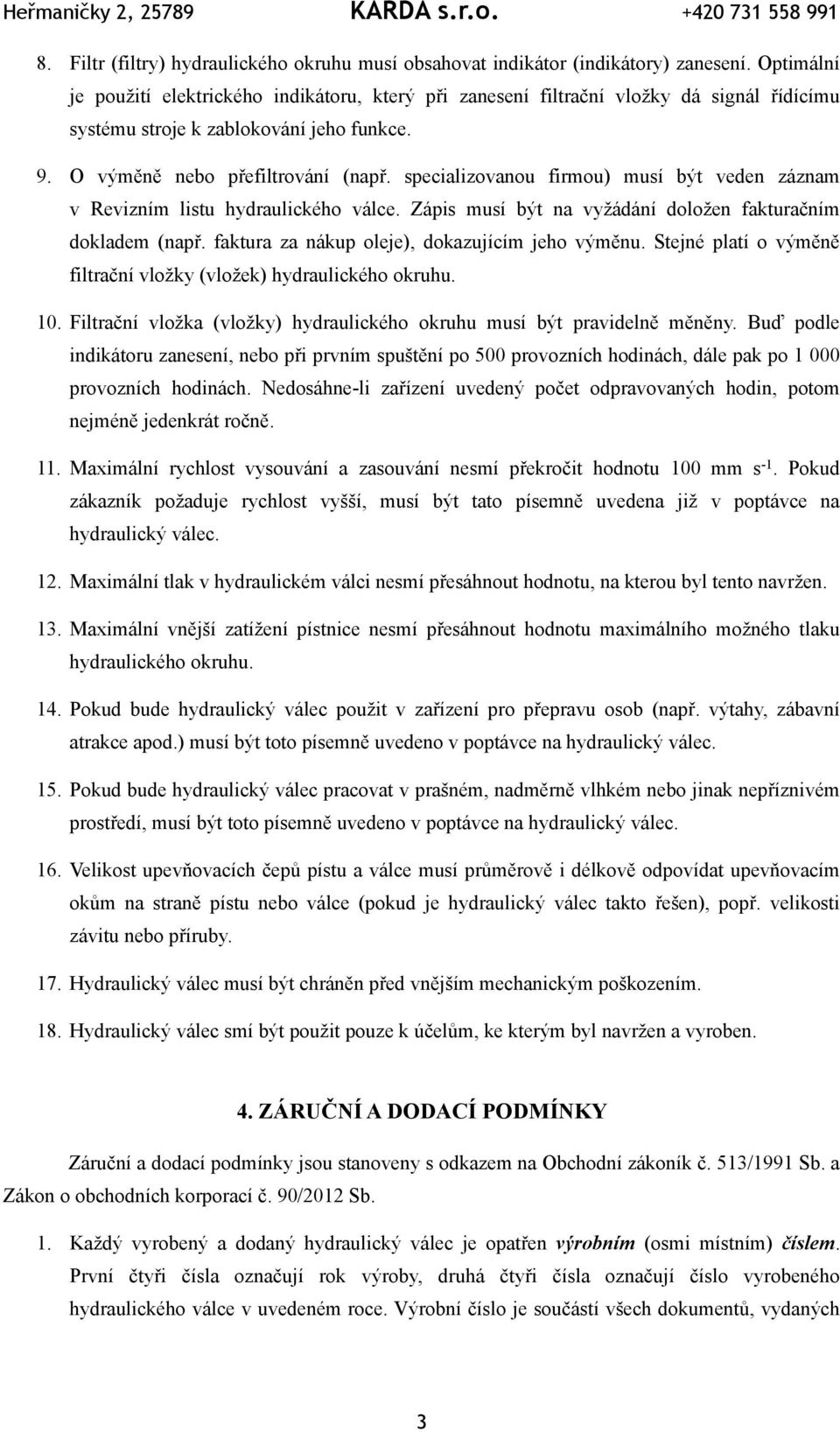 specializovanou firmou) musí být veden záznam v Revizním listu hydraulického válce. Zápis musí být na vyžádání doložen fakturačním dokladem (např. faktura za nákup oleje), dokazujícím jeho výměnu.