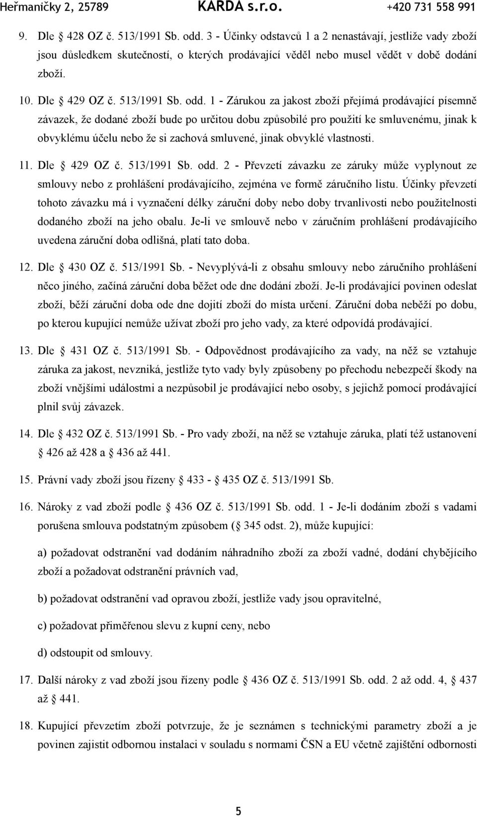 1 - Zárukou za jakost zboží přejímá prodávající písemně závazek, že dodané zboží bude po určitou dobu způsobilé pro použití ke smluvenému, jinak k obvyklému účelu nebo že si zachová smluvené, jinak