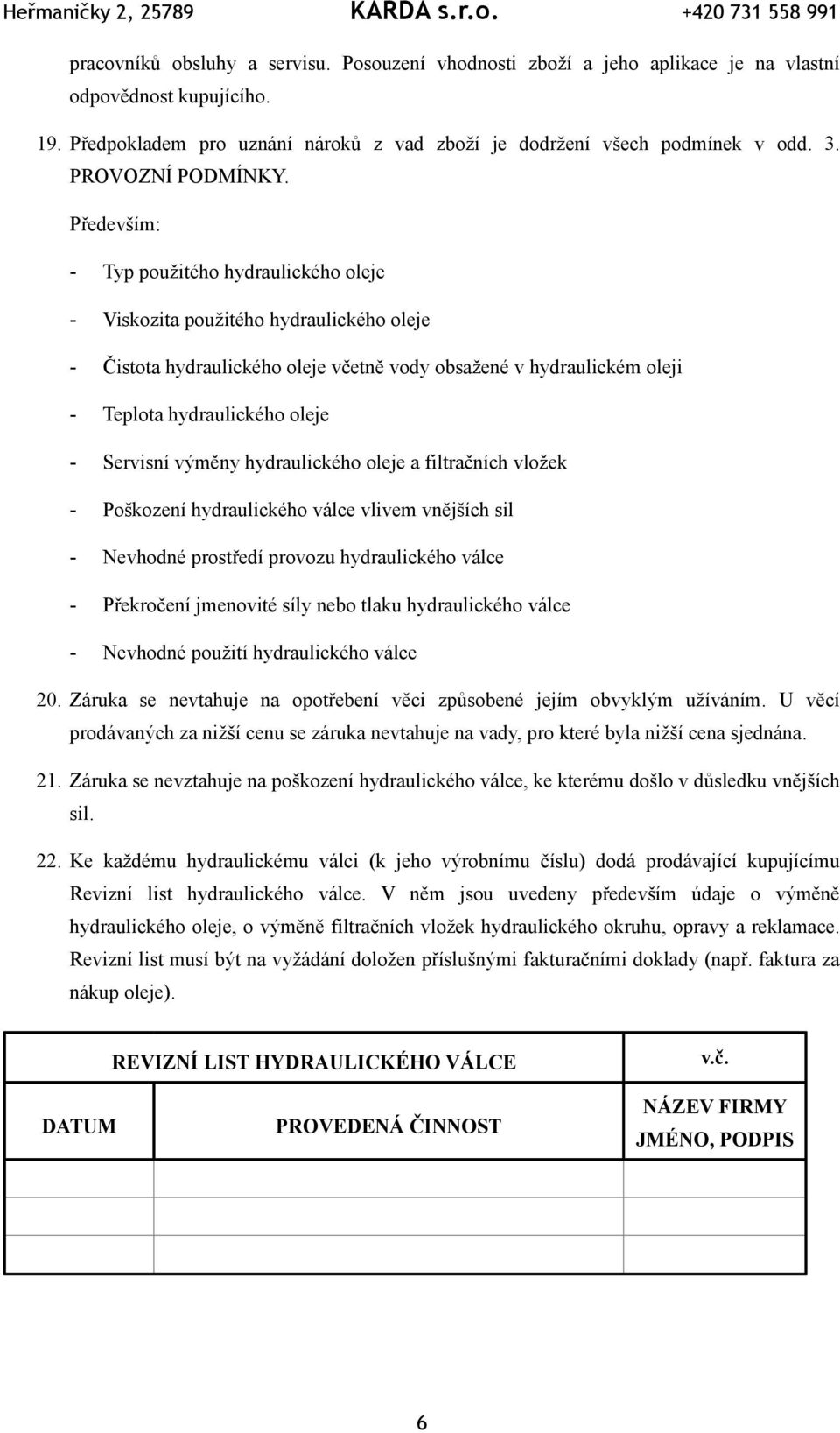 Především: - Typ použitého hydraulického oleje - Viskozita použitého hydraulického oleje - Čistota hydraulického oleje včetně vody obsažené v hydraulickém oleji - Teplota hydraulického oleje -