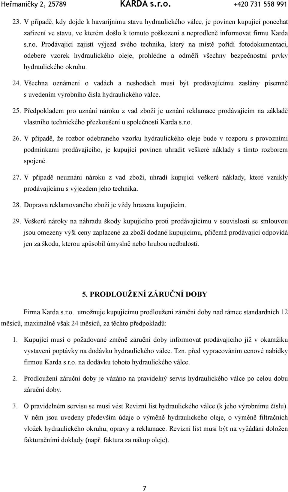 válce, je povinen kupující ponechat zařízení ve stavu, ve kterém došlo k tomuto poškození a neprodleně informovat firmu Karda s.r.o. Prodávající zajistí výjezd svého technika, který na místě pořídí fotodokumentaci, odebere vzorek hydraulického oleje, prohlédne a odměří všechny bezpečnostní prvky hydraulického okruhu.