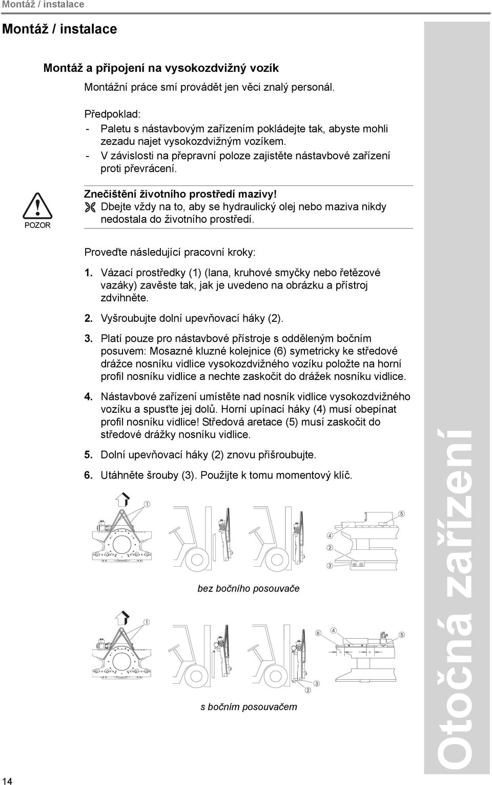 POZOR Znečištění životního prostředí mazivy! Dbejte vždy na to, aby se hydraulický olej nebo maziva nikdy nedostala do životního prostředí. 14 Proveďte následující pracovní kroky: 1.