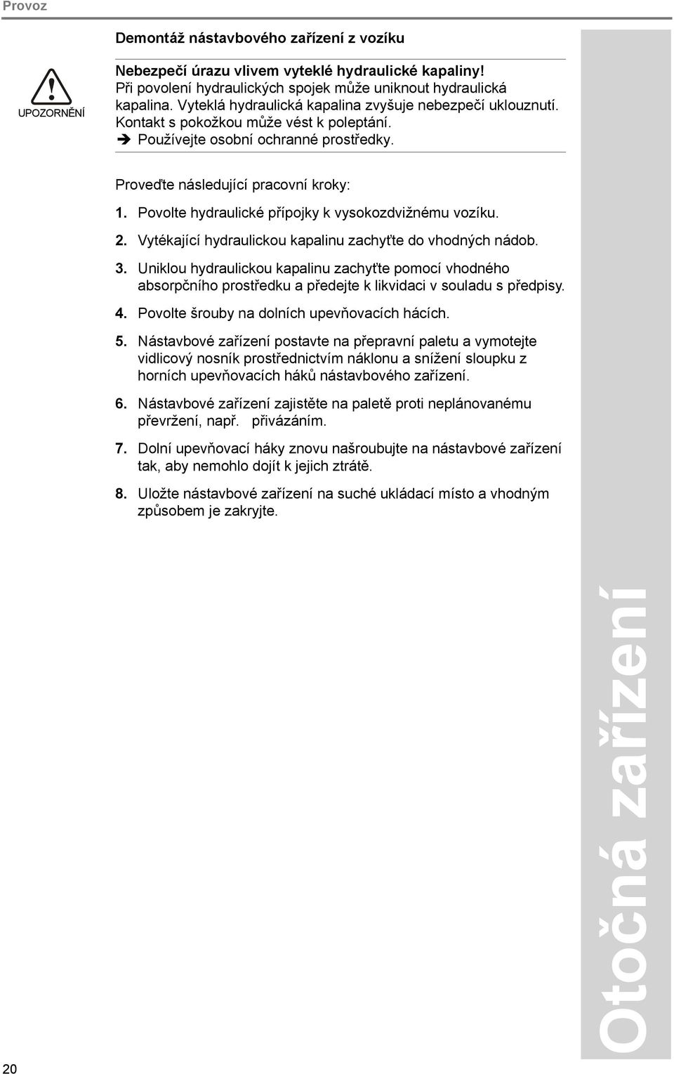 Povolte hydraulické přípojky k vysokozdvižnému vozíku. 2. Vytékající hydraulickou kapalinu zachyťte do vhodných nádob. 3.