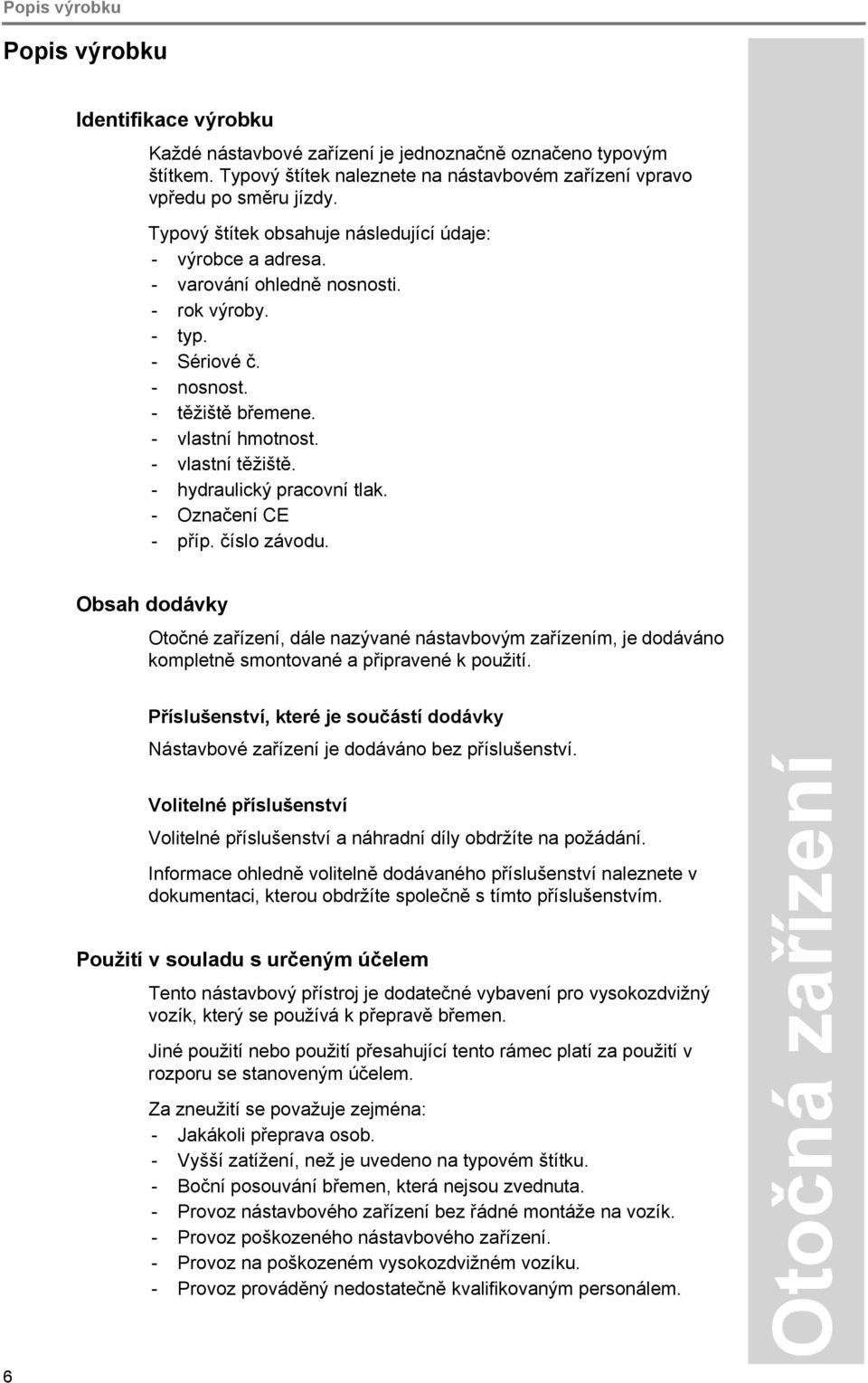 - hydraulický pracovní tlak. - Označení CE - příp. číslo závodu. Obsah dodávky Otočné zařízení, dále nazývané nástavbovým zařízením, je dodáváno kompletně smontované a připravené k použití.