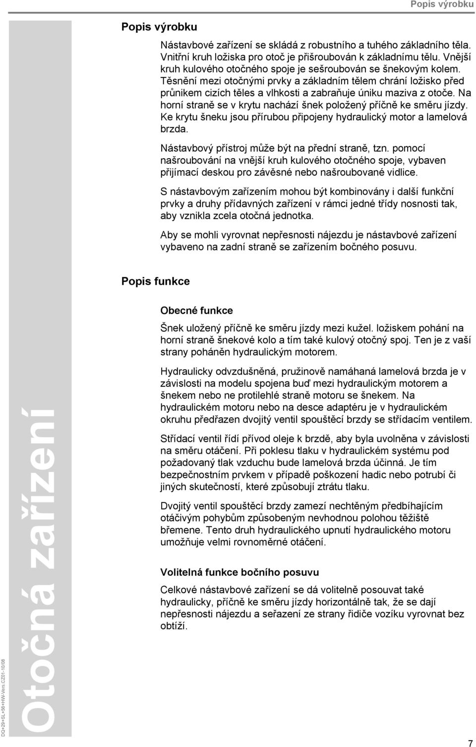 Těsnění mezi otočnými prvky a základním tělem chrání ložisko před průnikem cizích těles a vlhkosti a zabraňuje úniku maziva z otoče.