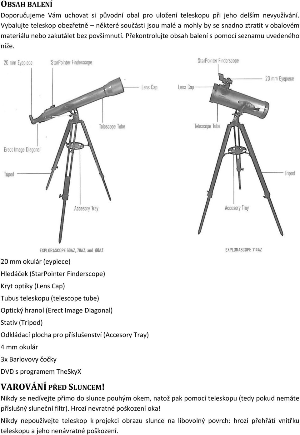 20 mm okulár (eypiece) Hledáček (StarPointer Finderscope) Kryt optiky (Lens Cap) Tubus teleskopu (telescope tube) Optický hranol (Erect Image Diagonal) Stativ (Tripod) Odkládací plocha pro