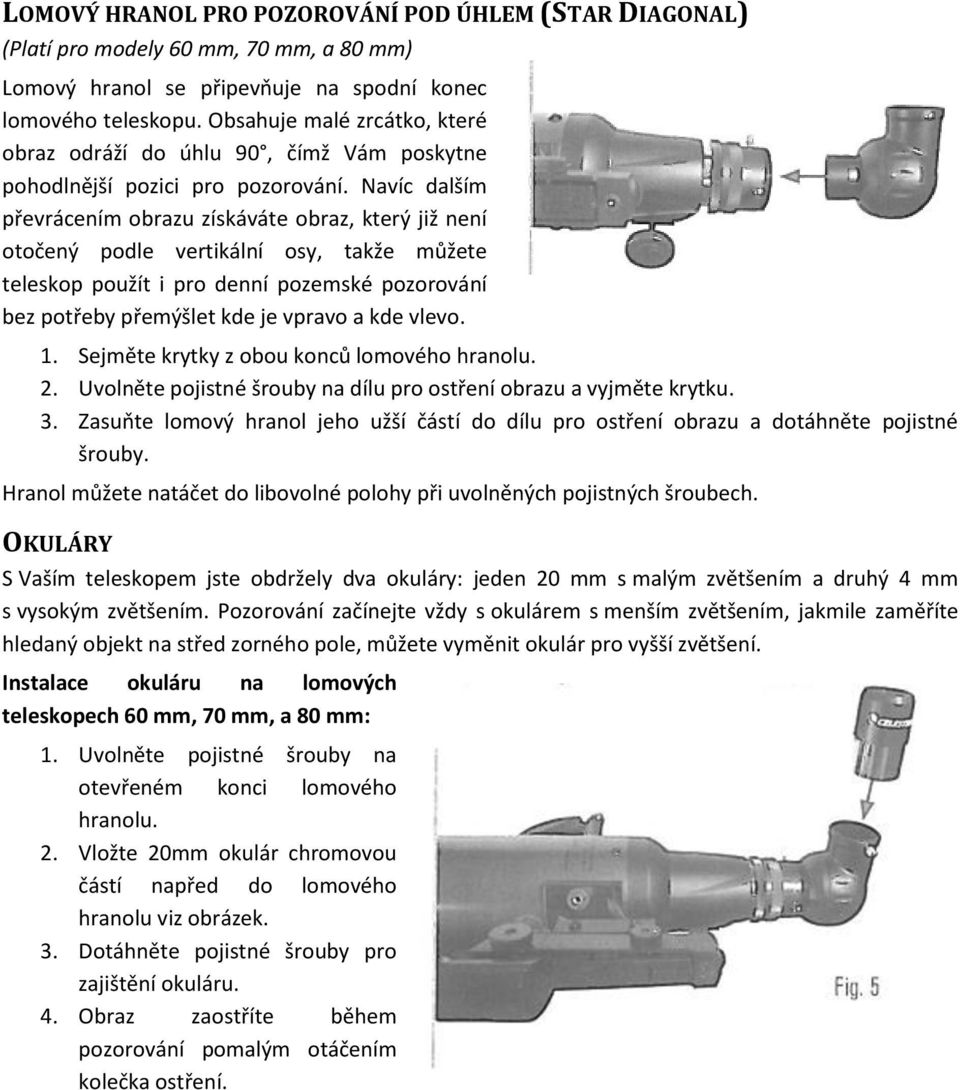 Navíc dalším převrácením obrazu získáváte obraz, který již není otočený podle vertikální osy, takže můžete teleskop použít i pro denní pozemské pozorování bez potřeby přemýšlet kde je vpravo a kde