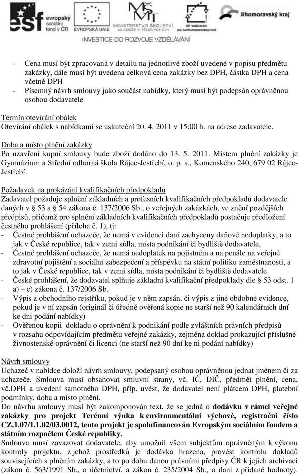 Doba a místo plnění zakázky Po uzavření kupní smlouvy bude zboží dodáno do 13. 5. 2011. Místem plnění zakázky je Gymnázium a Střední odborná škola Rájec-Jestřebí, o. p. s., Komenského 240, 679 02 Rájec- Jestřebí.