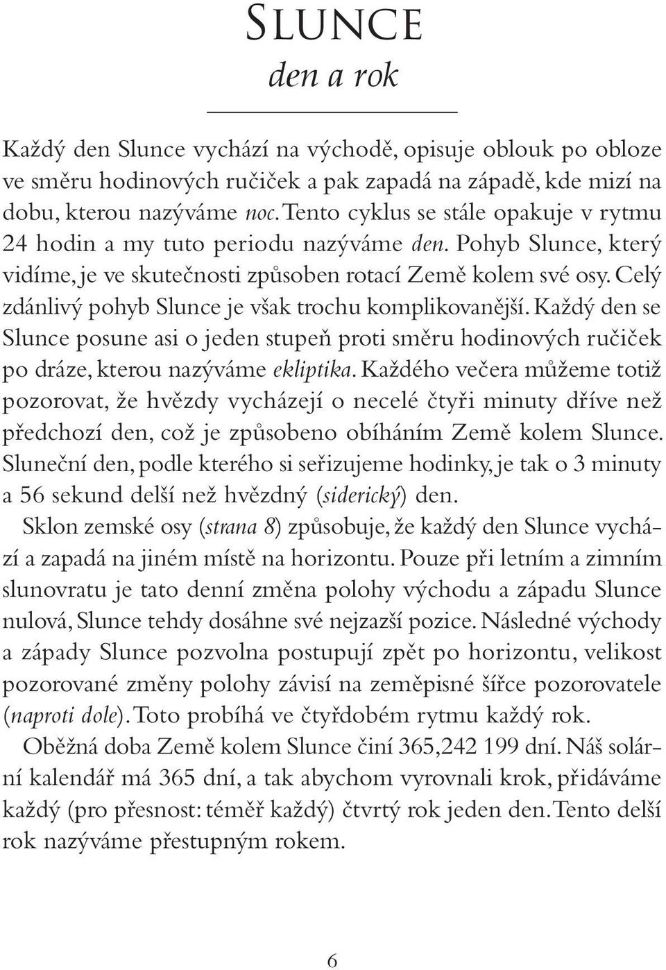 Celý zdánlivý pohyb Slunce je však trochu komplikovanější. Každý den se Slunce posune asi o jeden stupeň proti směru hodinových ručiček po dráze, kterou nazýváme ekliptika.