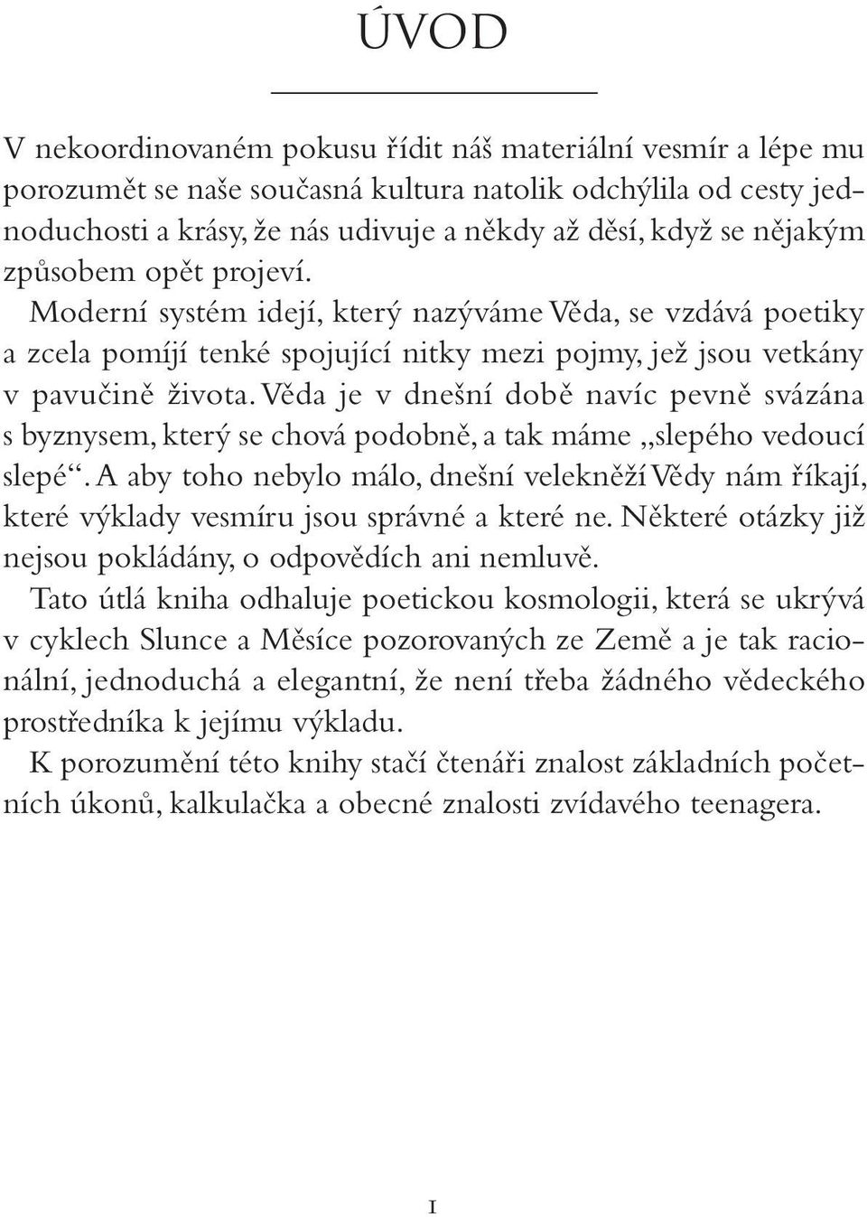 Věda je v dnešní době navíc pevně svázána s byznysem, který se chová podobně, a tak máme slepého vedoucí slepé.