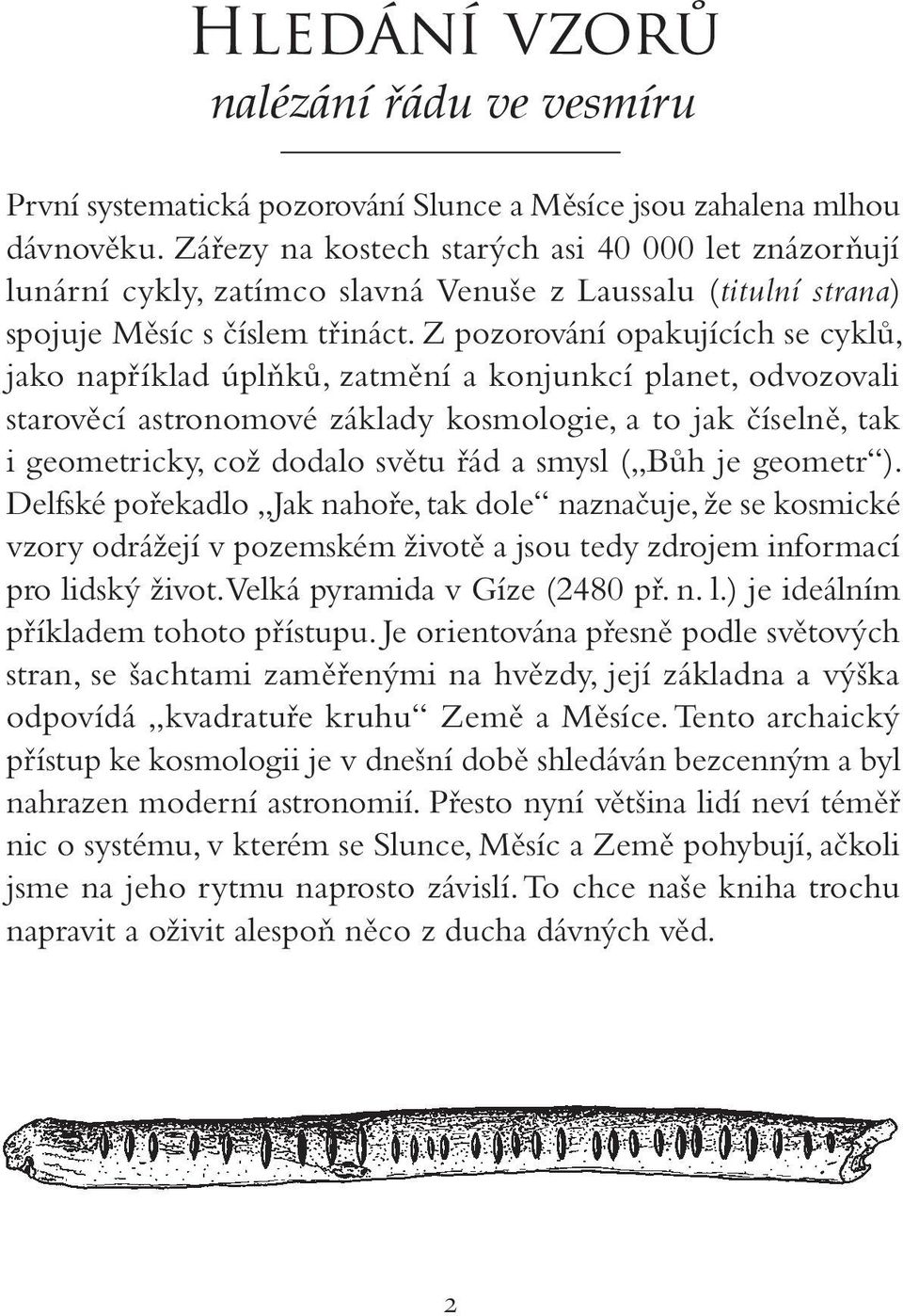 Z pozorování opakujících se cyklů, jako například úplňků, zatmění a konjunkcí planet, odvozovali starověcí astronomové základy kosmologie, a to jak číselně, tak i geometricky, což dodalo světu řád a