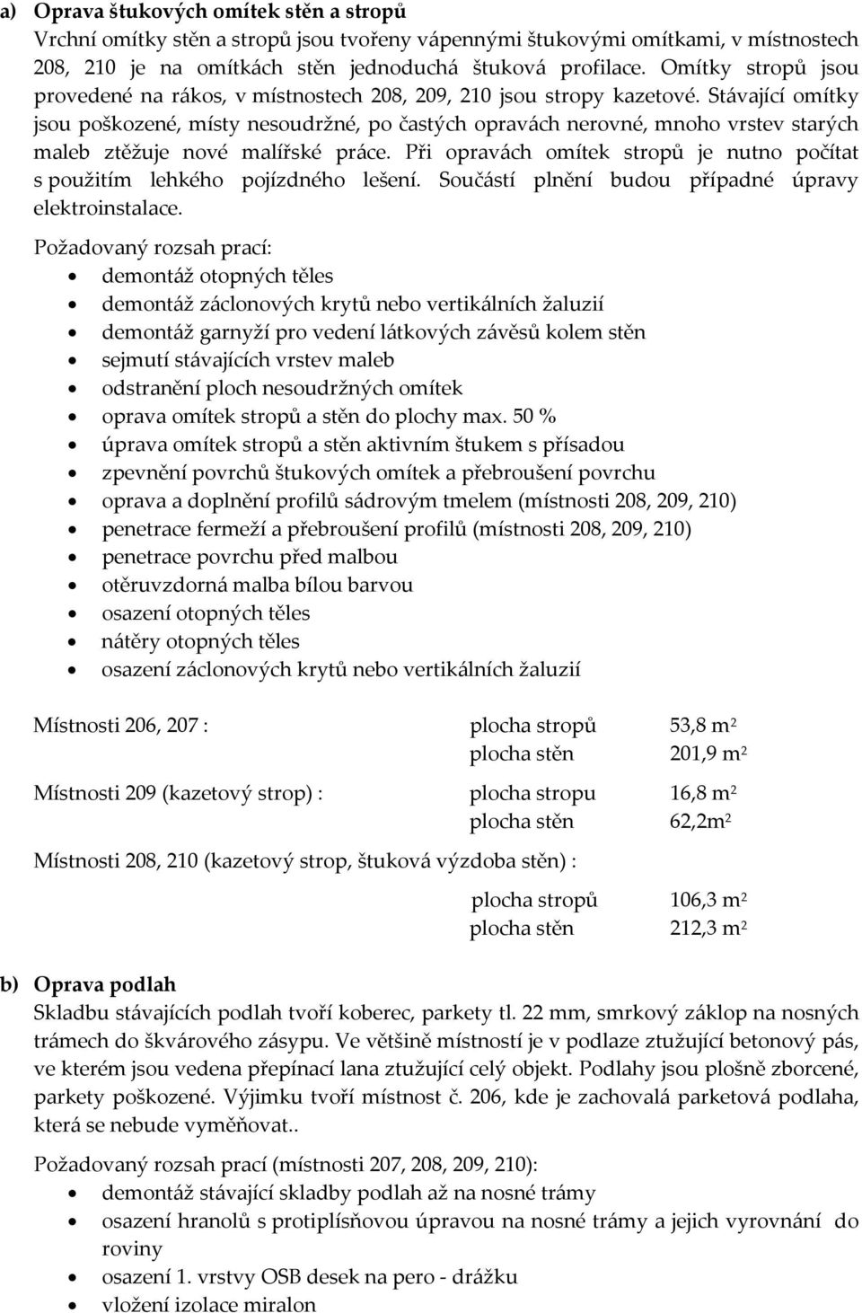 Stávající omítky jsou poškozené, místy nesoudržné, po častých opravách nerovné, mnoho vrstev starých maleb ztěžuje nové malířské práce.