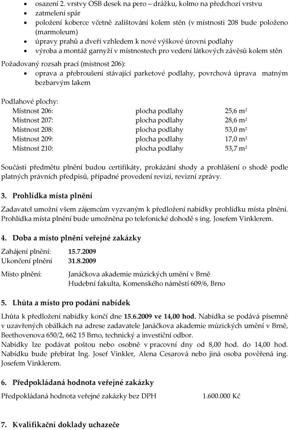 nové výškové úrovni podlahy výroba a montáž garnyží v místnostech pro vedení látkových závěsů kolem stěn Požadovaný rozsah prací (místnost 206): oprava a přebroušení stávající parketové podlahy,