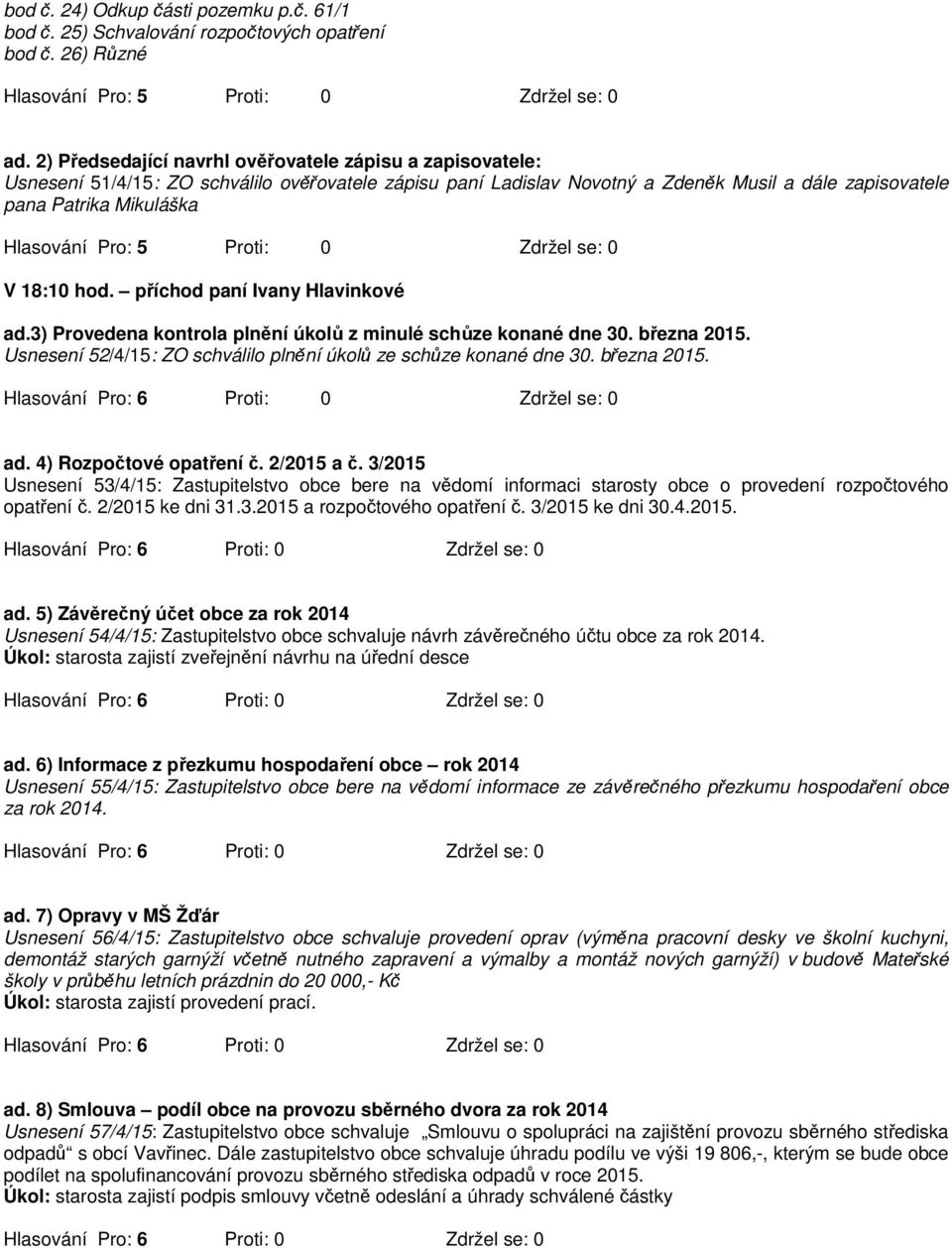 příchod paní Ivany Hlavinkové ad.3) Provedena kontrola plnění úkolů z minulé schůze konané dne 30. března 2015. Usnesení 52/4/15: ZO schválilo plnění úkolů ze schůze konané dne 30. března 2015. ad. 4) Rozpočtové opatření č.