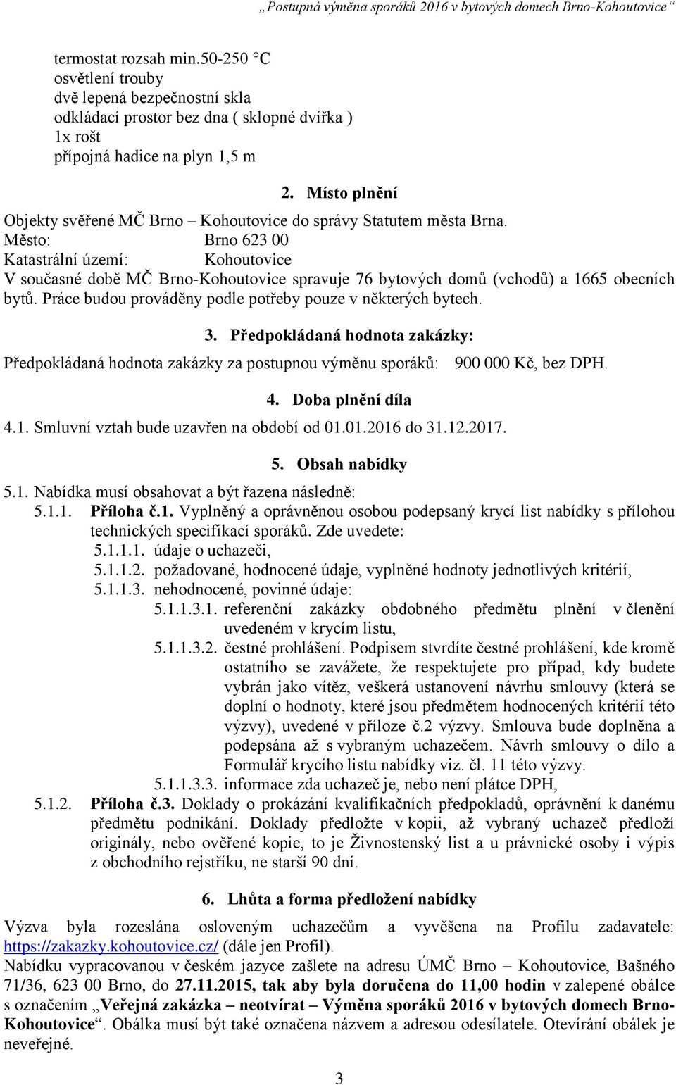 Město: Brno 623 00 Katastrální území: Kohoutovice V současné době MČ Brno-Kohoutovice spravuje 76 bytových domů (vchodů) a 1665 obecních bytů.