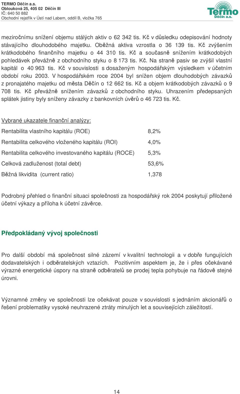 K v souvislosti s dosaženým hospodáským výsledkem v úetním období roku 2003. V hospodáském roce 2004 byl snížen objem dlouhodobých závazk z pronajatého majetku od msta Dín o 12 662 tis.