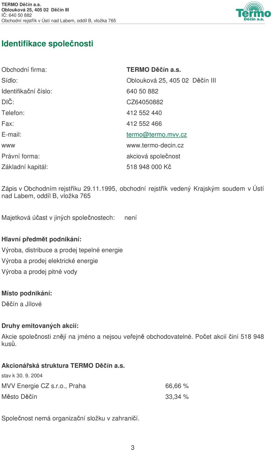 1995, obchodní rejstík vedený Krajským soudem v Ústí nad Labem, oddíl B, vložka 765 Majetková úast v jiných spolenostech: není Hlavní pedmt podnikání: Výroba, distribuce a prodej tepelné energie