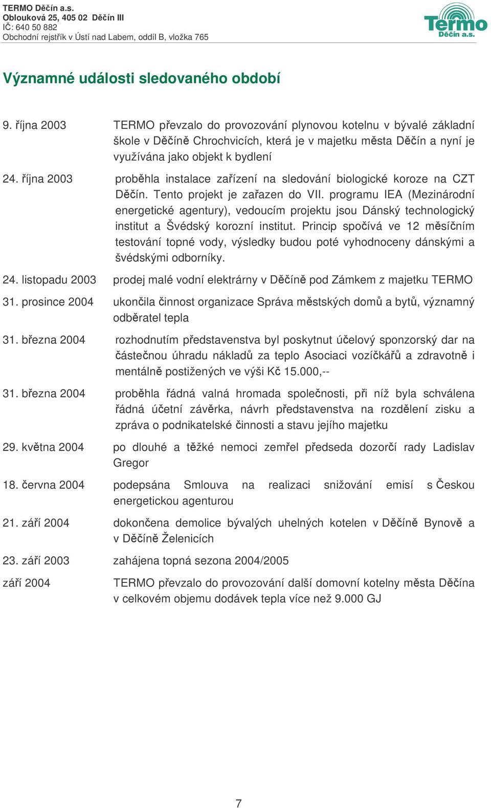 íjna 2003 probhla instalace zaízení na sledování biologické koroze na CZT Dín. Tento projekt je zaazen do VII.