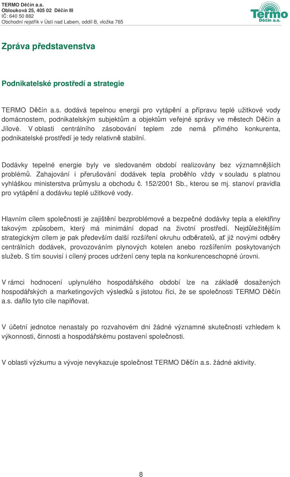 Dodávky tepelné energie byly ve sledovaném období realizovány bez významnjších problém. Zahajování i perušování dodávek tepla probhlo vždy v souladu s platnou vyhláškou ministerstva prmyslu a obchodu.