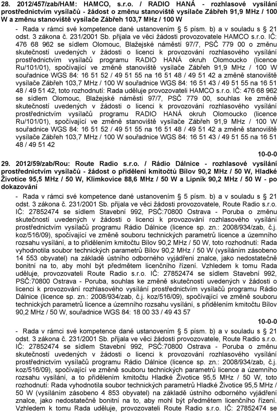 kompetence dané ustanovením 5 písm. b) a v souladu s 21 odst. 3 zákona č. 231/2001 Sb. přijala ve věci ţádosti provozovatele HAMCO s.r.o. IČ: 476 68 962 se sídlem Olomouc, Blaţejské náměstí 97/7, PSČ