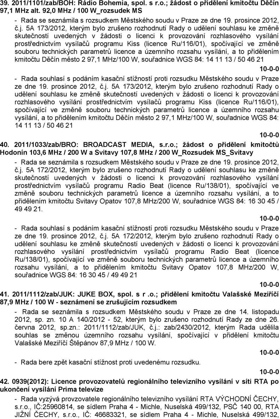 5A 173/2012, kterým bylo zrušeno rozhodnutí Rady o udělení souhlasu ke změně prostřednictvím vysílačů programu Kiss (licence Ru/116/01), spočívající ve změně souboru technických parametrů licence a