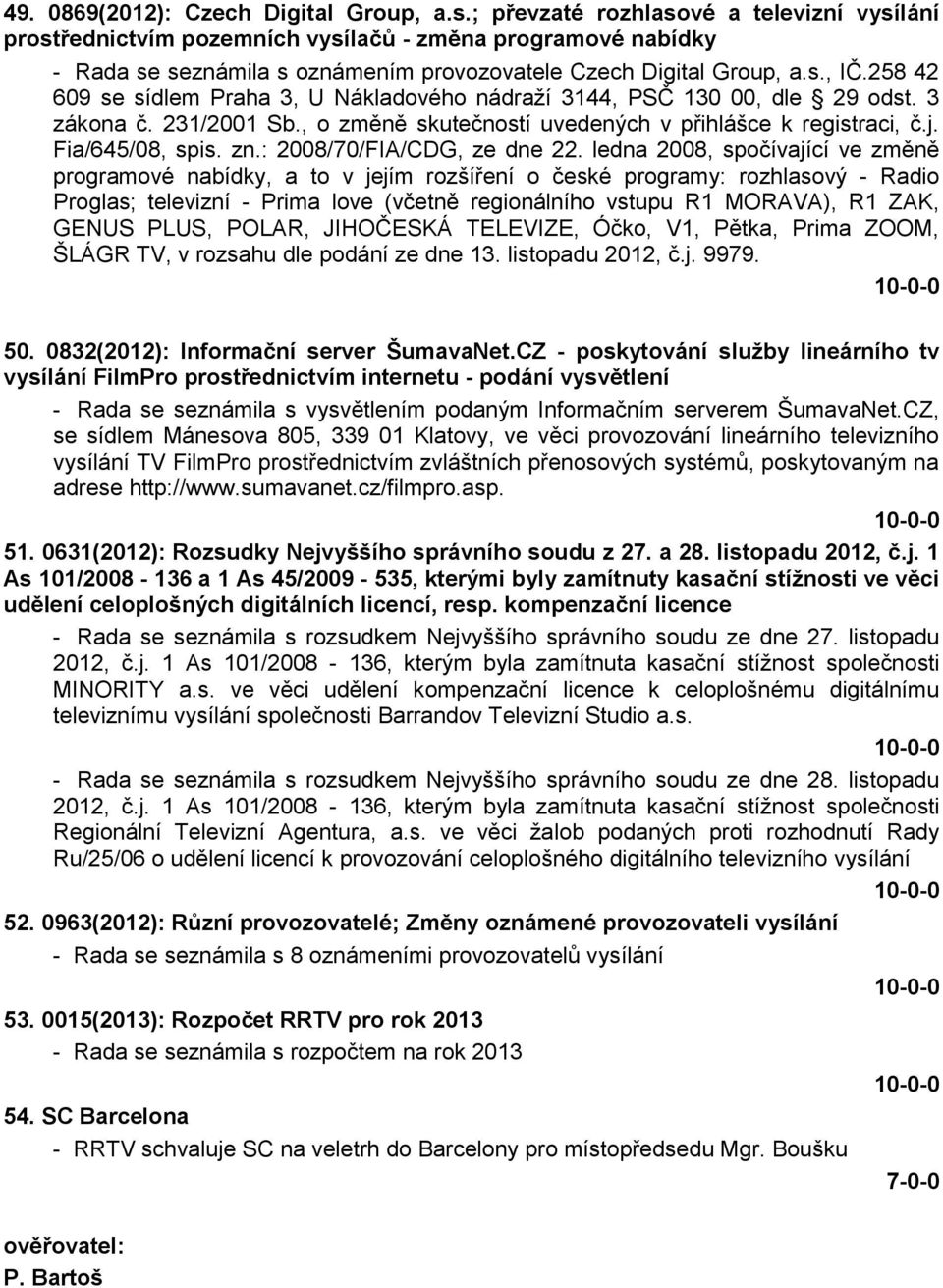 258 42 609 se sídlem Praha 3, U Nákladového nádraţí 3144, PSČ 130 00, dle 29 odst. 3 zákona č. 231/2001 Sb., o změně skutečností uvedených v přihlášce k registraci, č.j. Fia/645/08, spis. zn.