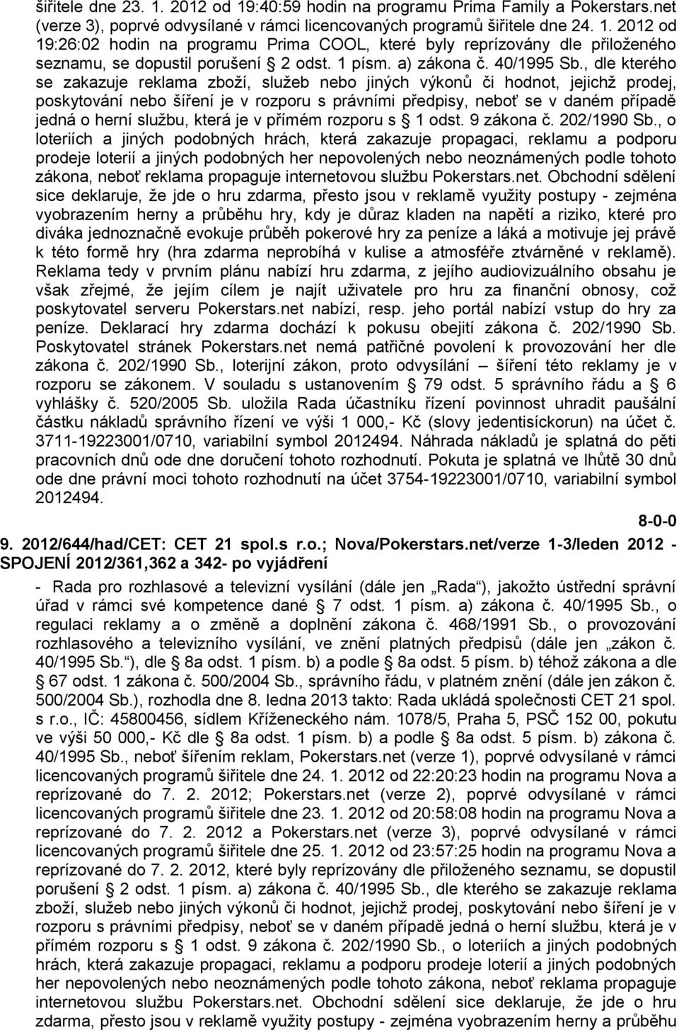 , dle kterého se zakazuje reklama zboţí, sluţeb nebo jiných výkonů či hodnot, jejichţ prodej, poskytování nebo šíření je v rozporu s právními předpisy, neboť se v daném případě jedná o herní sluţbu,