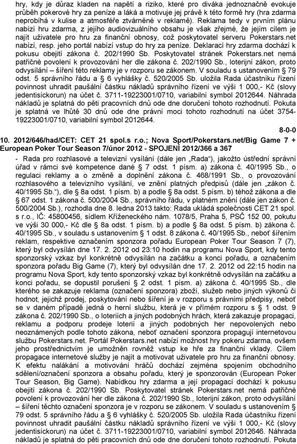 Reklama tedy v prvním plánu nabízí hru zdarma, z jejího audiovizuálního obsahu je však zřejmé, ţe jejím cílem je najít uţivatele pro hru za finanční obnosy, coţ poskytovatel serveru Pokerstars.