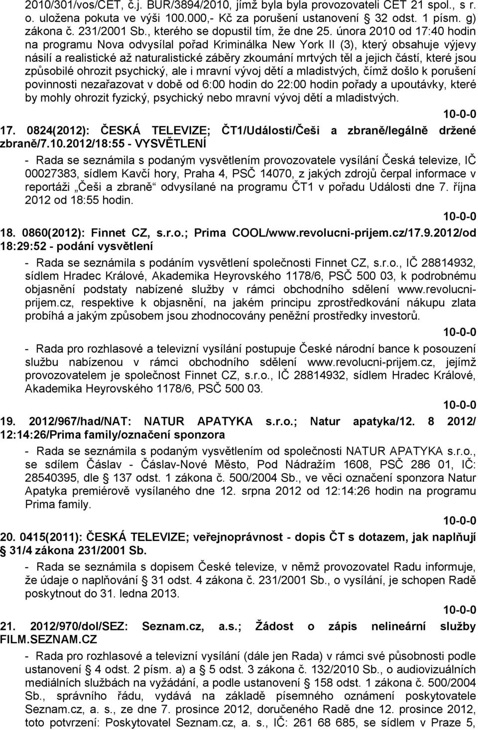 února 2010 od 17:40 hodin na programu Nova odvysílal pořad Kriminálka New York II (3), který obsahuje výjevy násilí a realistické aţ naturalistické záběry zkoumání mrtvých těl a jejich částí, které