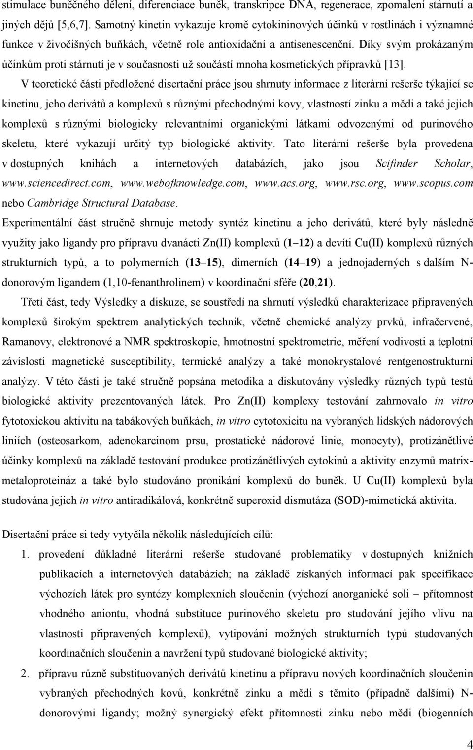 Díky svým prokázaným účinkům proti stárnutí je v současnosti už součástí mnoha kosmetických přípravků [13].