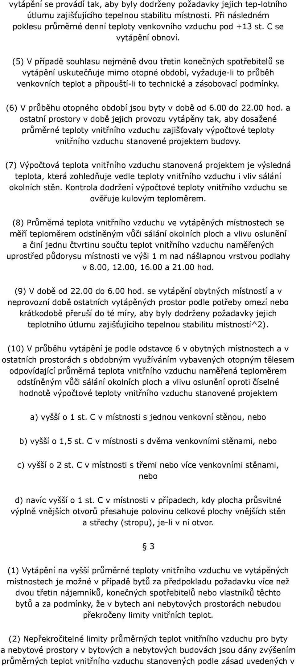 (5) V případě souhlasu nejméně dvou třetin konečných spotřebitelů se vytápění uskutečňuje mimo otopné období, vyžaduje-li to průběh venkovních teplot a připouští-li to technické a zásobovací podmínky.