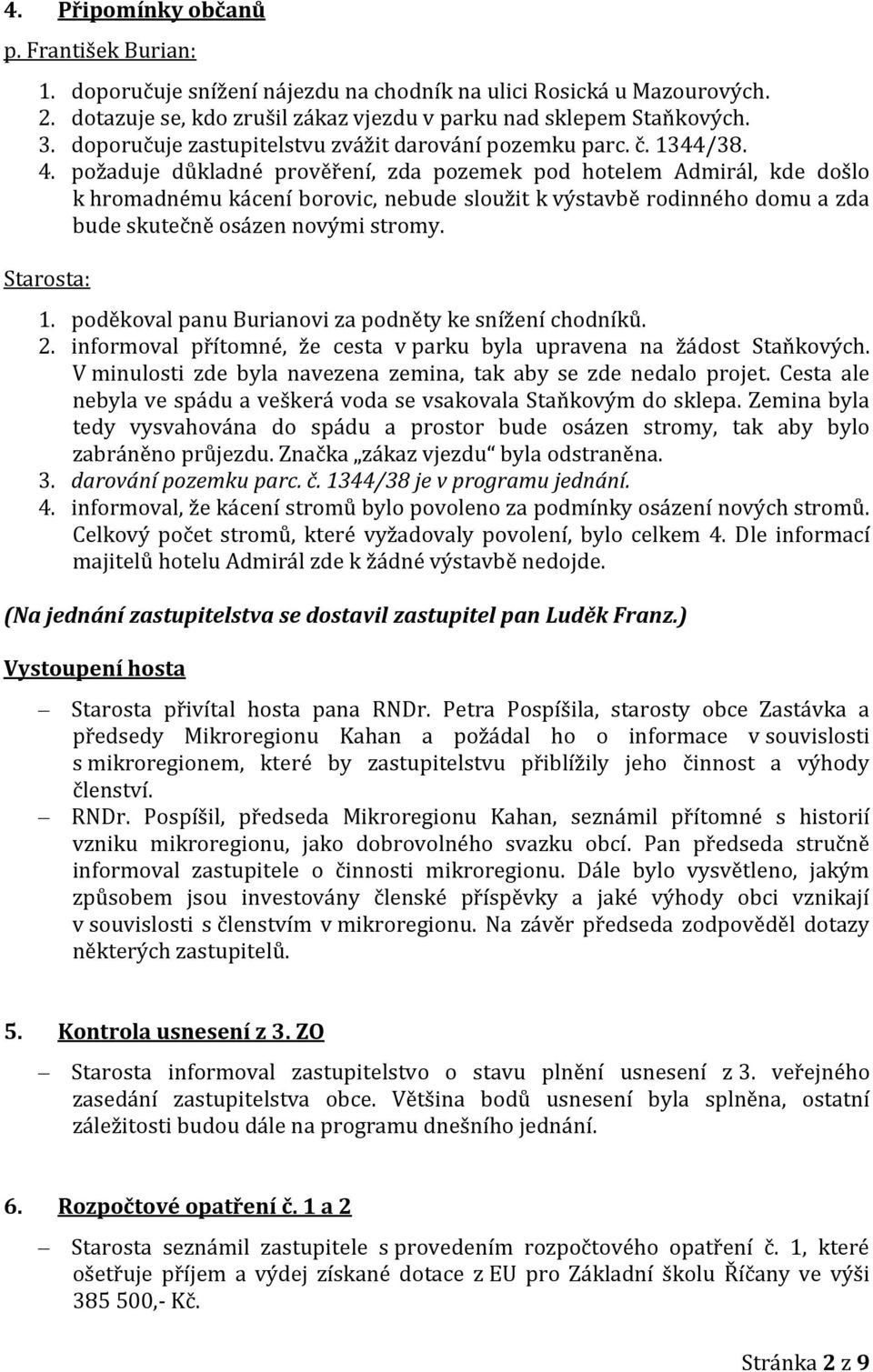 požaduje důkladné prověření, zda pozemek pod hotelem Admirál, kde došlo k hromadnému kácení borovic, nebude sloužit k výstavbě rodinného domu a zda bude skutečně osázen novými stromy. Starosta: 1.