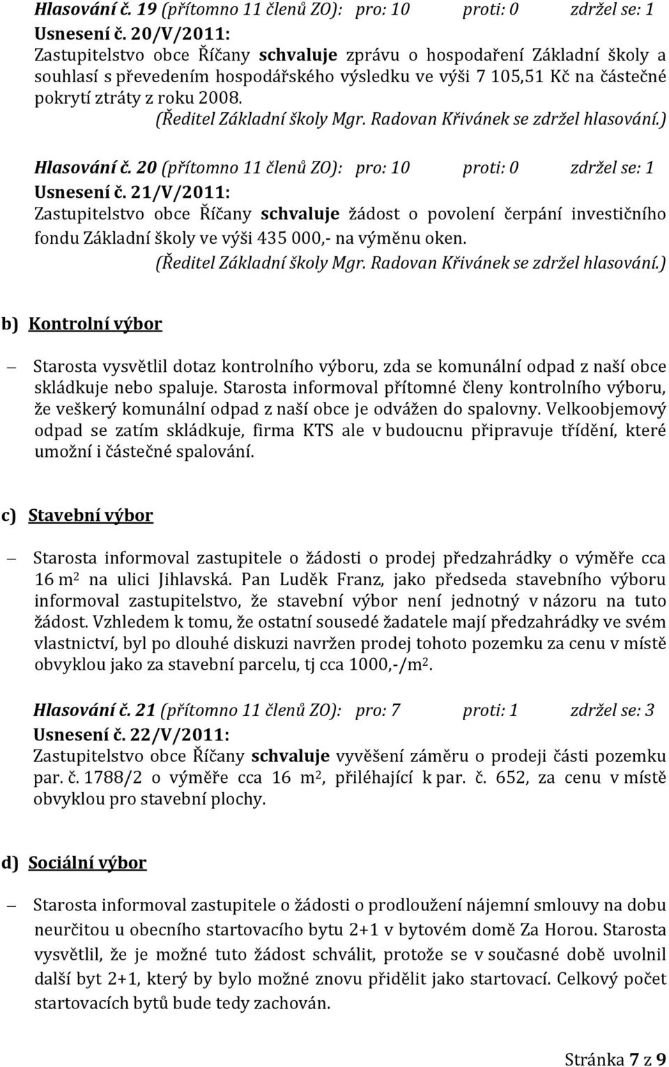 (Ředitel Základní školy Mgr. Radovan Křivánek se zdržel hlasování.) Hlasování č. 20 (přítomno 11 členů ZO): pro: 10 proti: 0 zdržel se: 1 Usnesení č.