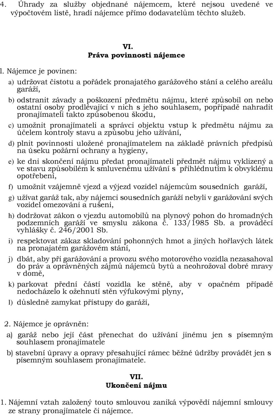 prodlévající v nich s jeho souhlasem, popřípadě nahradit pronajímateli takto způsobenou škodu, c) umožnit pronajímateli a správci objektu vstup k předmětu nájmu za účelem kontroly stavu a způsobu