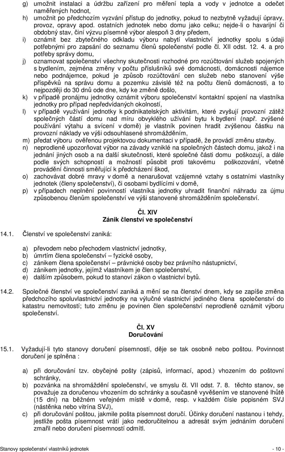 ostatních jednotek nebo domu jako celku; nejde-li o havarijní či obdobný stav, činí výzvu písemně výbor alespoň 3 dny předem, i) oznámit bez zbytečného odkladu výboru nabytí vlastnictví jednotky