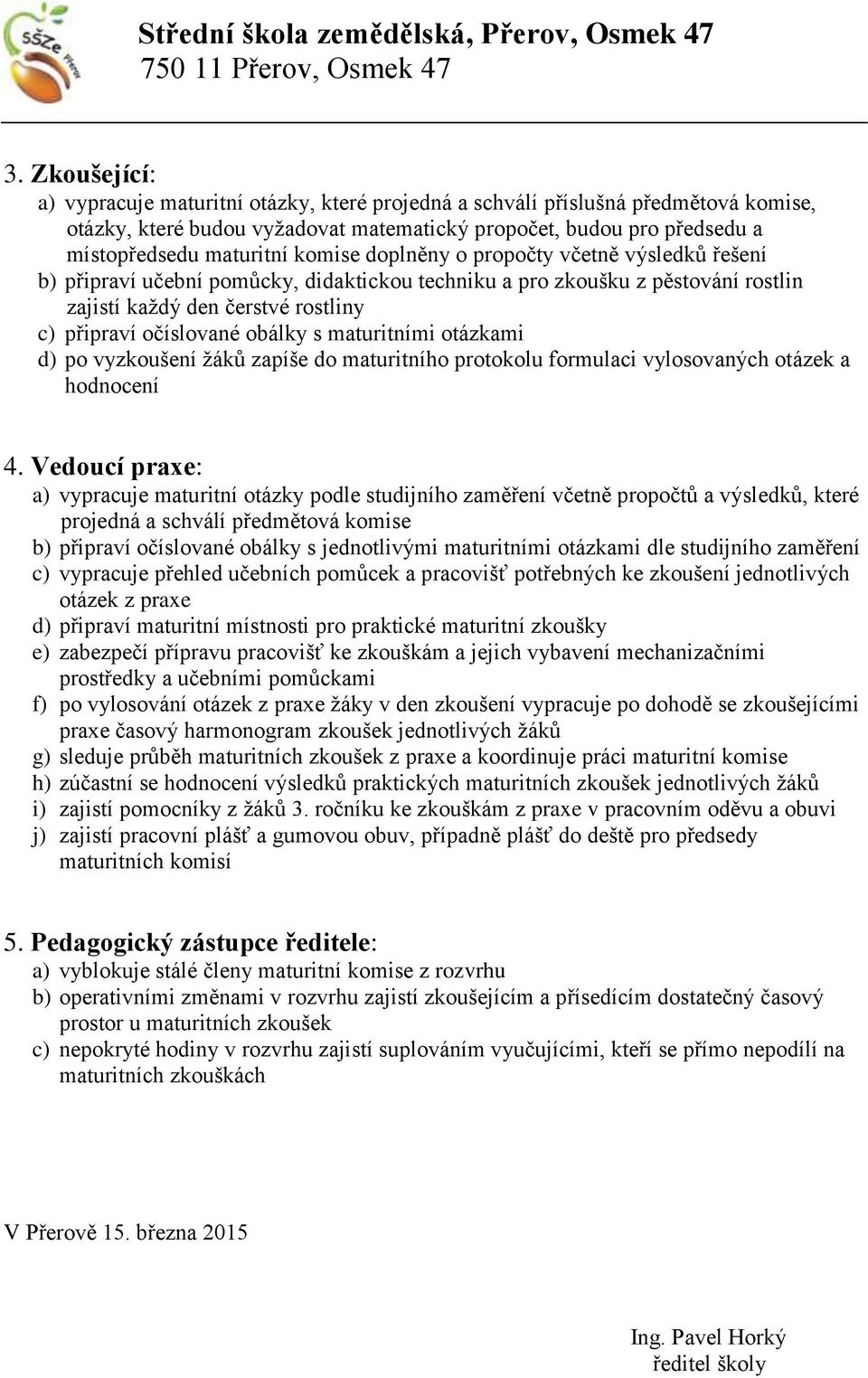 maturitními otázkami d) po vyzkoušení žáků zapíše do maturitního protokolu formulaci vylosovaných otázek a hodnocení 4.